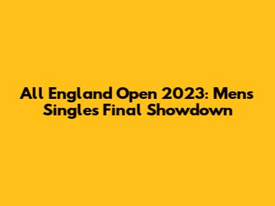 All England Open 2023: Men's Singles Final Showdown