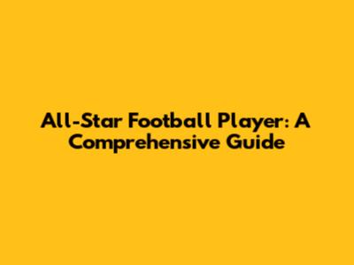 All-Star Football Player: A Comprehensive Guide