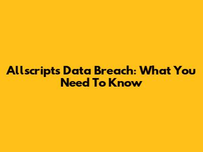 Allscripts Data Breach: What You Need To Know
