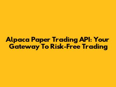 Alpaca Paper Trading API: Your Gateway To Risk-Free Trading