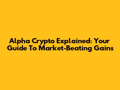 Alpha Crypto Explained: Your Guide To Market-Beating Gains