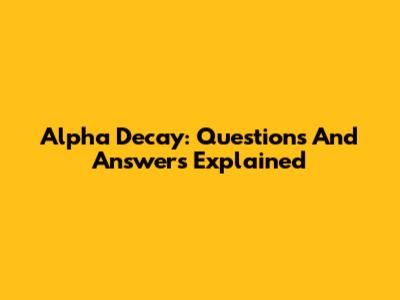 Alpha Decay: Questions And Answers Explained