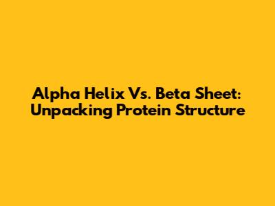 Alpha Helix Vs. Beta Sheet: Unpacking Protein Structure