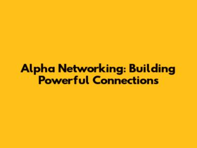 Alpha Networking: Building Powerful Connections