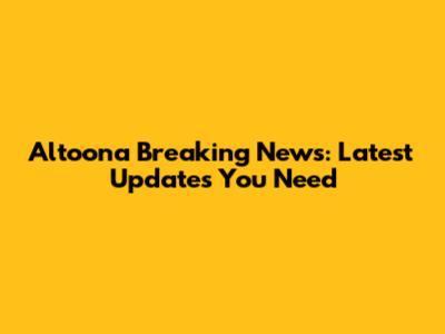Altoona Breaking News: Latest Updates You Need