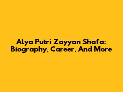 Alya Putri Zayyan Shafa: Biography, Career, And More