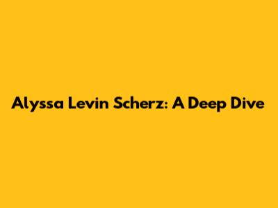 Alyssa Levin Scherz: A Deep Dive