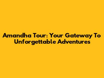 Amandha Tour: Your Gateway To Unforgettable Adventures