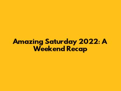 Amazing Saturday 2022: A Weekend Recap