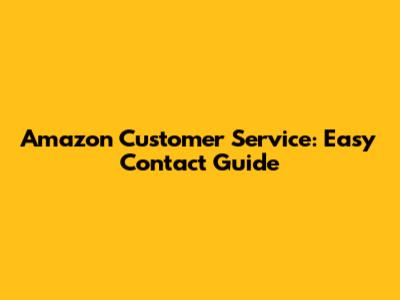 Amazon Customer Service: Easy Contact Guide