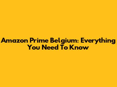 Amazon Prime Belgium: Everything You Need To Know