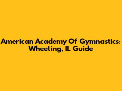 American Academy Of Gymnastics: Wheeling, IL Guide