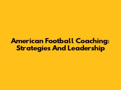 American Football Coaching: Strategies And Leadership