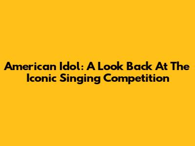 American Idol: A Look Back At The Iconic Singing Competition