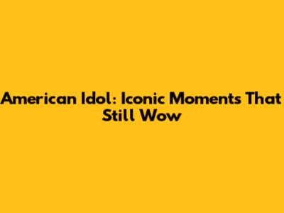American Idol: Iconic Moments That Still Wow
