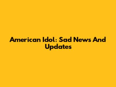 American Idol: Sad News And Updates