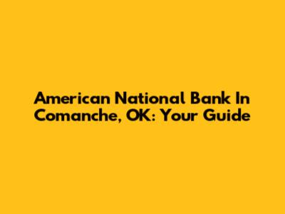 American National Bank In Comanche, OK: Your Guide