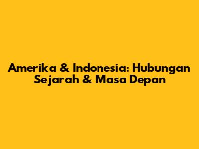Amerika & Indonesia: Hubungan Sejarah & Masa Depan