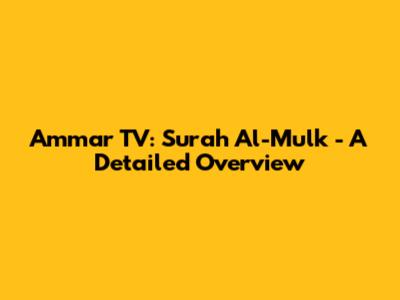 Ammar TV: Surah Al-Mulk - A Detailed Overview