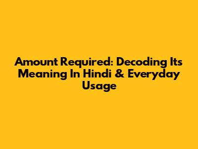 Amount Required: Decoding Its Meaning In Hindi & Everyday Usage