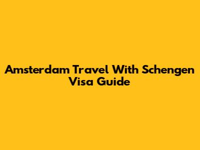 Amsterdam Travel With Schengen Visa Guide