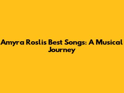Amyra Rosli's Best Songs: A Musical Journey