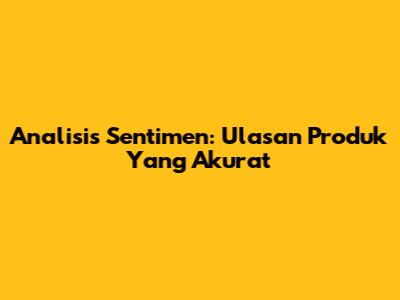 Analisis Sentimen: Ulasan Produk Yang Akurat