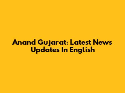 Anand Gujarat: Latest News Updates In English