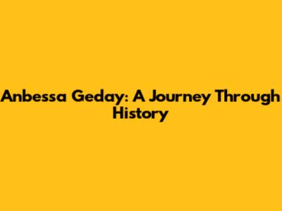 Anbessa Geday: A Journey Through History