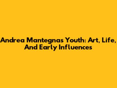 Andrea Mantegna's Youth: Art, Life, And Early Influences