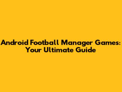 Android Football Manager Games: Your Ultimate Guide