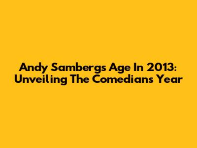 Andy Samberg's Age In 2013: Unveiling The Comedian's Year