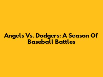 Angels Vs. Dodgers: A Season Of Baseball Battles