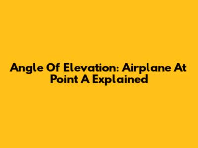 Angle Of Elevation: Airplane At Point A Explained