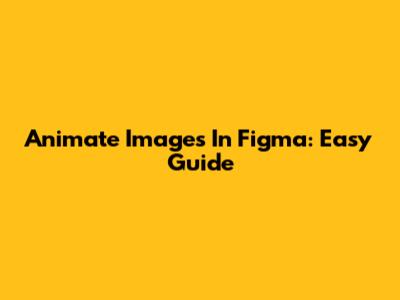 Animate Images In Figma: Easy Guide