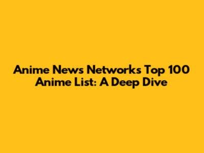 Anime News Network's Top 100 Anime List: A Deep Dive