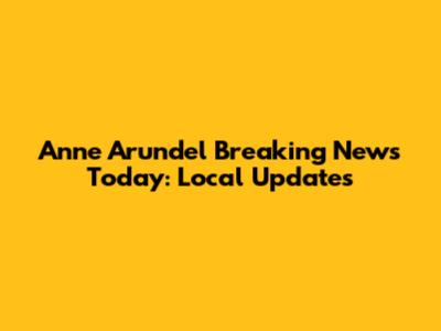 Anne Arundel Breaking News Today: Local Updates