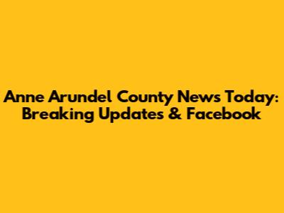 Anne Arundel County News Today: Breaking Updates & Facebook