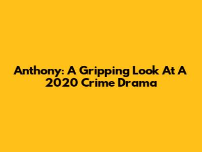 Anthony: A Gripping Look At A 2020 Crime Drama