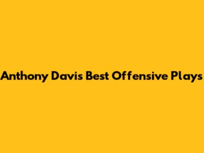 Anthony Davis' Best Offensive Plays