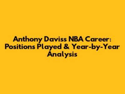 Anthony Davis's NBA Career: Positions Played & Year-by-Year Analysis