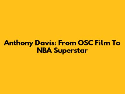 Anthony Davis: From OSC Film To NBA Superstar