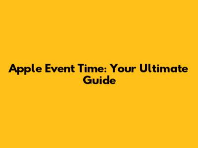 Apple Event Time: Your Ultimate Guide