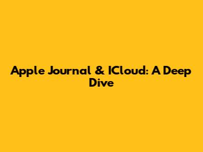Apple Journal & ICloud: A Deep Dive