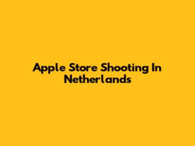 Apple Store Shooting In Netherlands