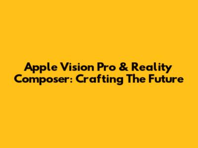 Apple Vision Pro & Reality Composer: Crafting The Future