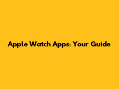 Apple Watch Apps: Your Guide