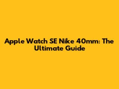 Apple Watch SE Nike 40mm: The Ultimate Guide