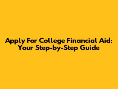 Apply For College Financial Aid: Your Step-by-Step Guide