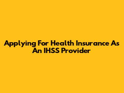 Applying For Health Insurance As An IHSS Provider